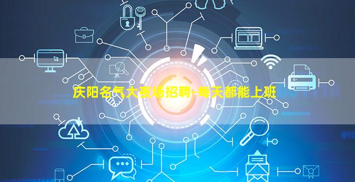 庆阳名气大夜场招聘-每天都能上班